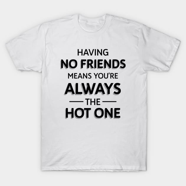 Funny Having No Friends Means T-Shirt by atomguy